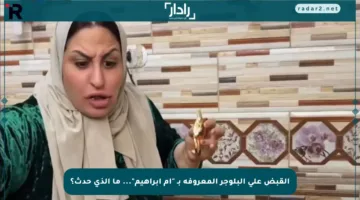 القبض على البلوجر المعروفة بـ “أم إبراهيم”… ما الذي حدث؟